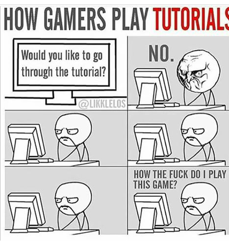 meme - How Gamers Play Tutorials Would you to go through the tutorial? Would you to s' No. How The Fuck Do I Play This Game?