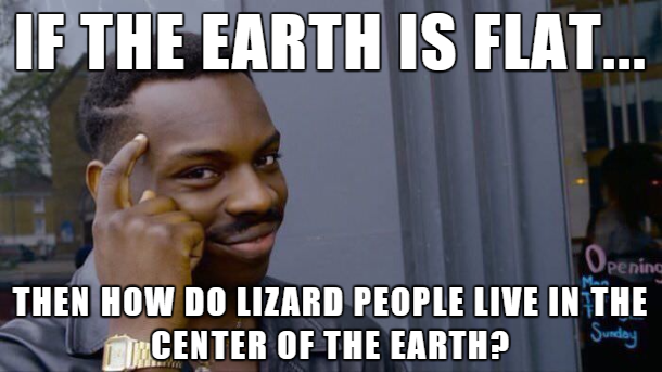flat earth lizard people meme - If The Earth Is Flat... Opening Then How Do Lizard People Live In The Center Of The Earth? Sunday