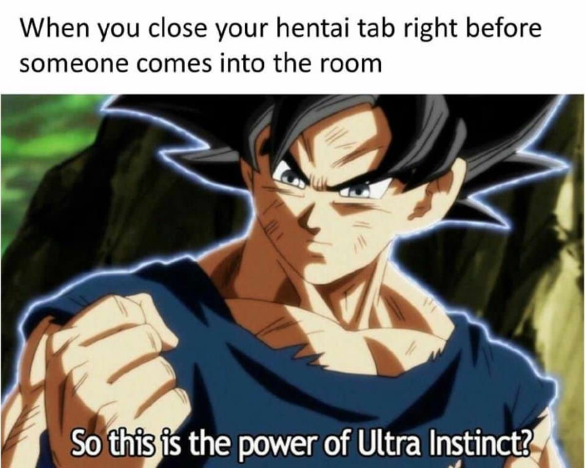 goku ultra instinct meme - When you close your hentai tab right before someone comes into the room So this is the power of Ultra Instinct?