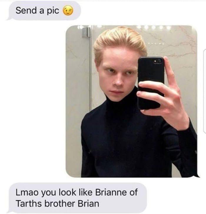 brian of tarth - Send a pic 3 Lmao you look Brianne of Tarths brother Brian