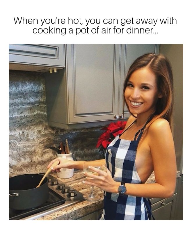 cooking memes - When you're hot, you can get away with cooking a pot of air for dinner...