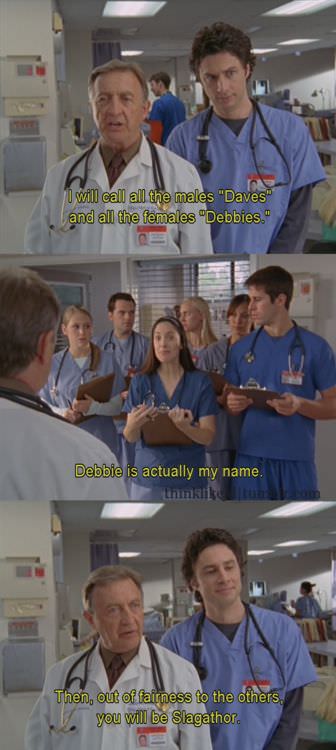scrubs slagathor meme - U will call all the males "Daves" and all the females "Debbies." Debbie is actually my name. Innklik t om Then, out of fairness to the others you will be Slagathor.