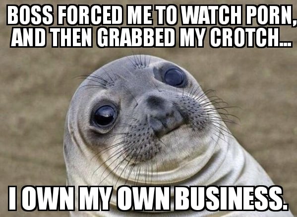 father and son funny memes - Boss Forced Me To Watch Porn. And Then Grabbed My Crotch... Town My Own Business.