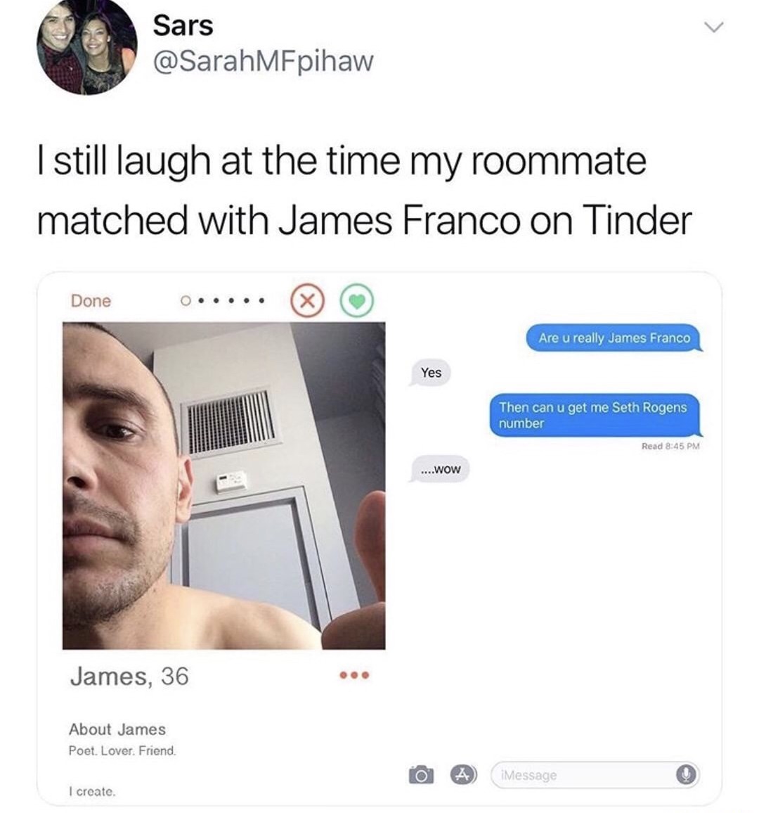 pineapple express memes - Sars I still laugh at the time my roommate matched with James Franco on Tinder Done Donec ..... Are u really James Franco Yes Then can u get me Seth Rogens number Read ...Wow James, 36 About James Poet. Lover. Friend To & iMessag