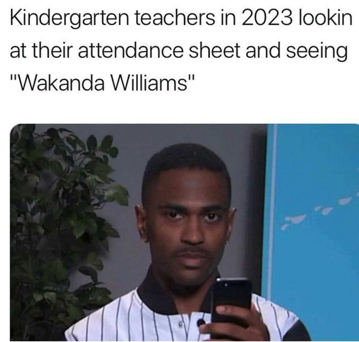 guy looking at phone meme - Kindergarten teachers in 2023 lookin at their attendance sheet and seeing "Wakanda Williams"