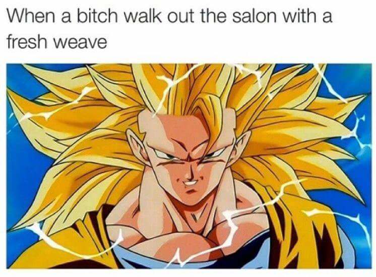 When a bitch walk out the salon with a fresh weave