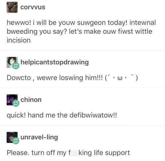 uwu surgery - corvvus hewwo! i will be youw suwgeon today! intewnal bweeding you say? let's make ouw fiwst wittle incision helpicantstopdrawing Dowcto , wewre loswing him!!! w. chinon quick! hand me the defibwiwatow!! unravelling Please. turn off my f kin