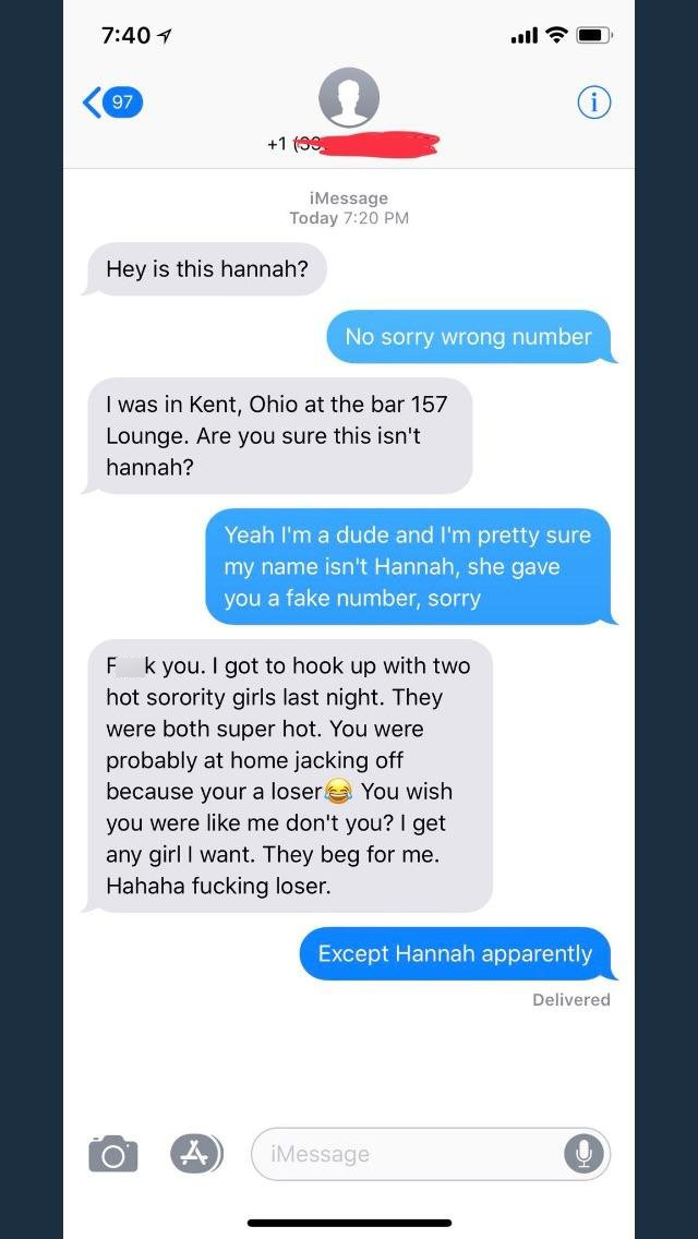 people caught lying on the internet - 4 97 1 99 iMessage Today Hey is this hannah? No sorry wrong number I was in Kent, Ohio at the bar 157 Lounge. Are you sure this isn't hannah? Yeah I'm a dude and I'm pretty sure my name isn't Hannah, she gave you a fa