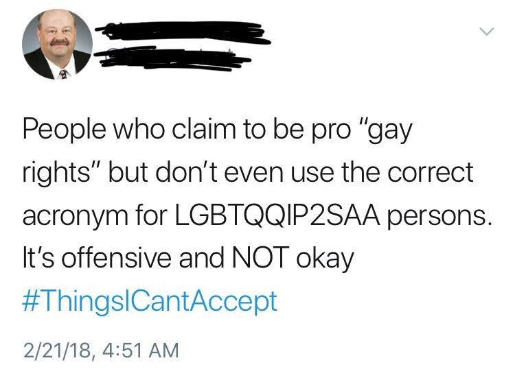 document - People who claim to be pro "gay rights" but don't even use the correct acronym for LGBTQQIP2SAA persons. It's offensive and Not okay 22118,