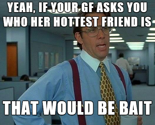 keto memes - Yeah, If Your Gf Asks You Who Her Hottest Friend Is That Would Be Bait