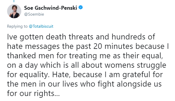 angle - Soe GschwindPenski Ive gotten death threats and hundreds of hate messages the past 20 minutes because I thanked men for treating me as their equal, on a day which is all about womens struggle for equality. Hate, because I am grateful for the men i