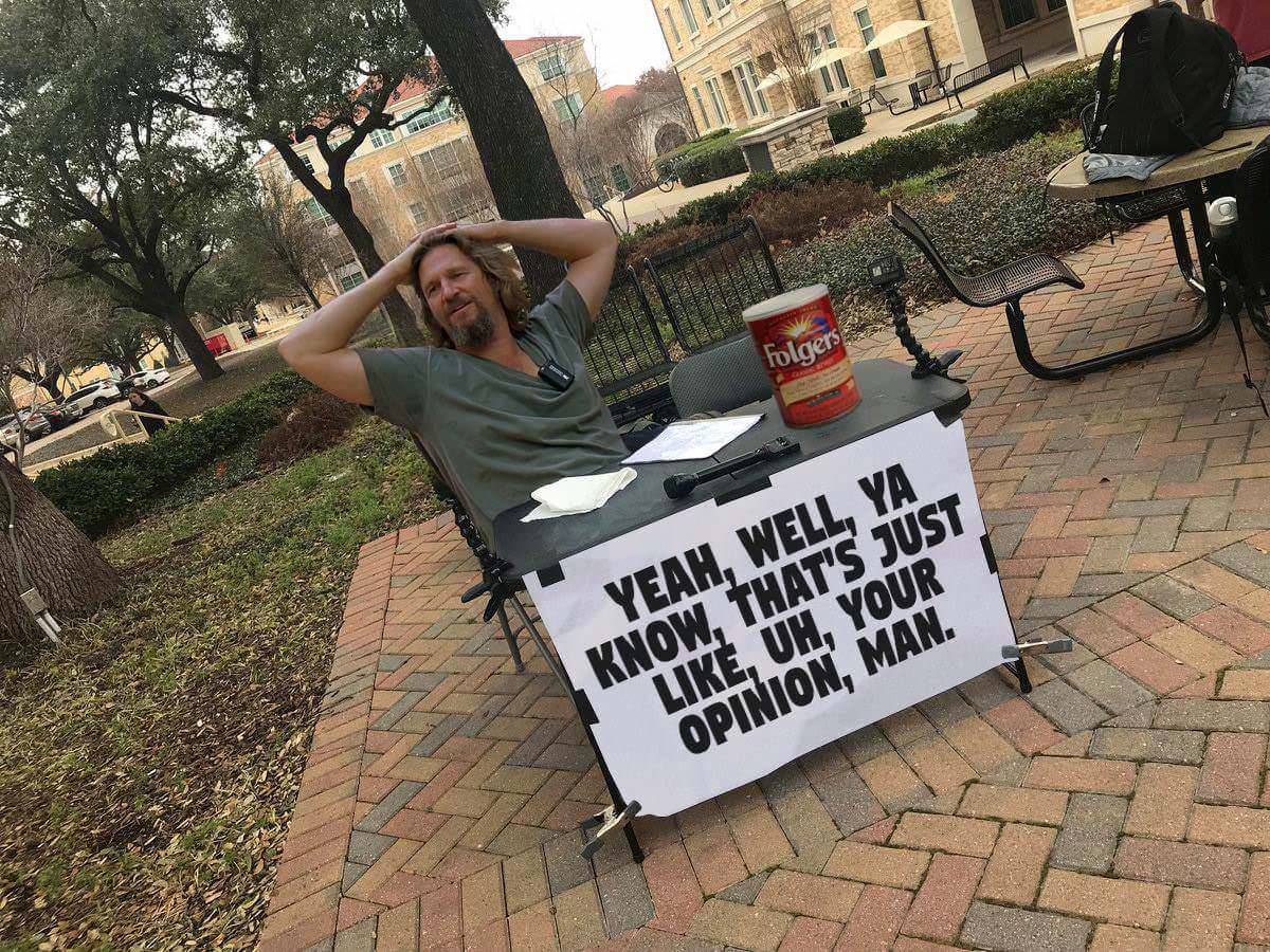 big lebowski change my mind meme - S Res 22 am Er Folgers Yeah, Well, Ya Know, That'S Just , Uh. Your Opinion, Man.