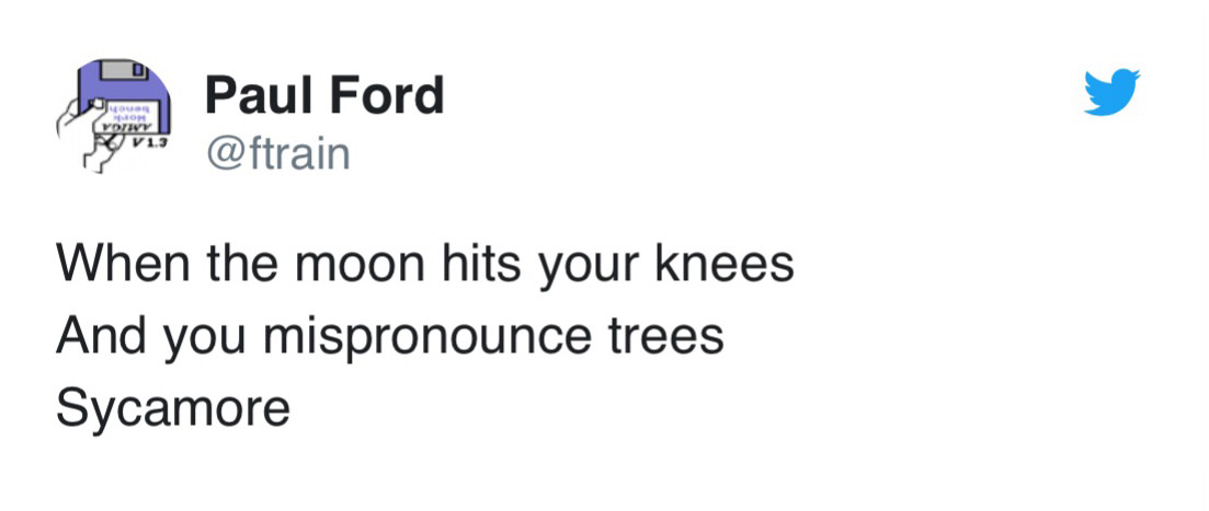 my snapchat is so dry - Yor Vdiv Paul Ford When the moon hits your knees And you mispronounce trees Sycamore