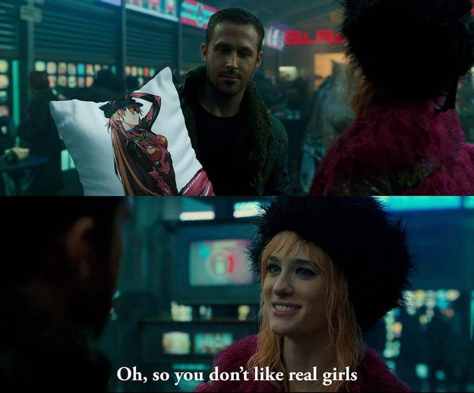 blade runner 2049 you don t like real girls - Oh, so you don't real girls