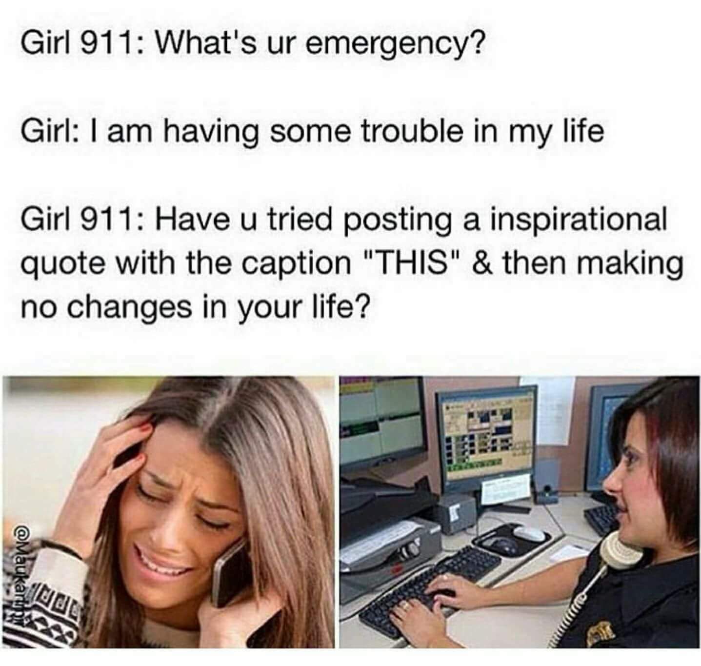 girl 911 meme - Girl 911 What's ur emergency? Girl I am having some trouble in my life Girl 911 Have u tried posting a inspirational quote with the caption "This" & then making no changes in your life?