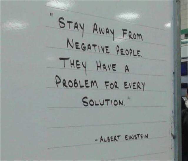 stay away from negative people - Stay Away From Negative People They Have A Problem For Every Solution." Albert Einstein
