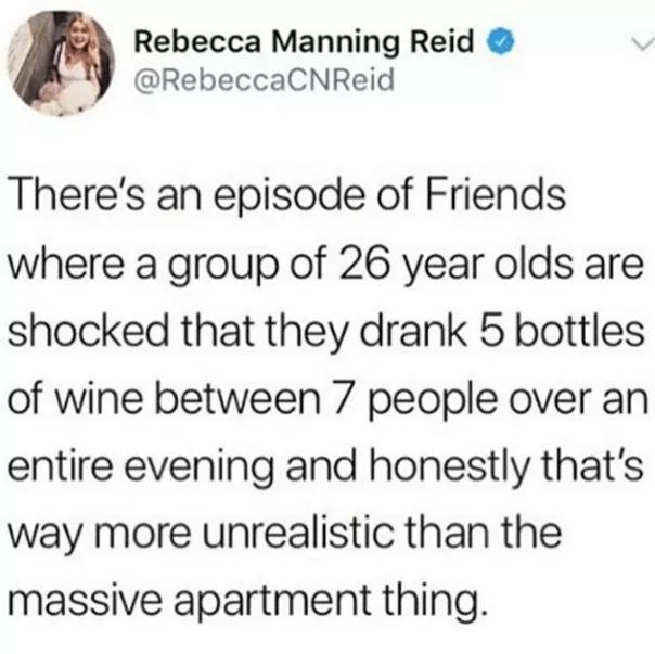 medical tumblr posts - Rebecca Manning Reid There's an episode of Friends where a group of 26 year olds are shocked that they drank 5 bottles of wine between 7 people over an entire evening and honestly that's way more unrealistic than the massive apartme