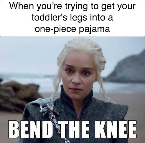 game of thrones mom memes - When you're trying to get your toddler's legs into a onepiece pajama Bend The Knee