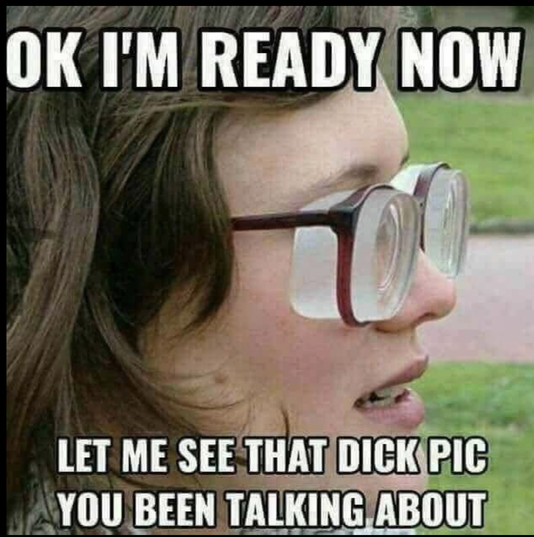 i m a dick - Ok I'M Ready Now Let Me See That Dick Pic You Been Talking About
