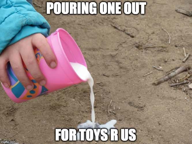 meme toys r us - Pouring One Out For Toys R Us imgflip.com