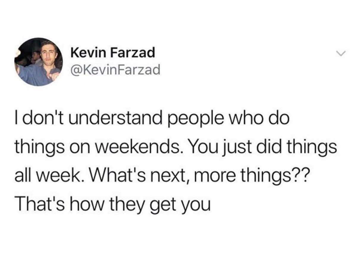 liz for lizard - Kevin Farzad Farzad I don't understand people who do things on weekends. You just did things all week. What's next, more things?? That's how they get you