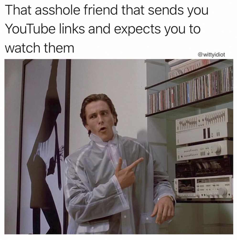 christian bale american psycho - That asshole friend that sends you YouTube links and expects you to watch them