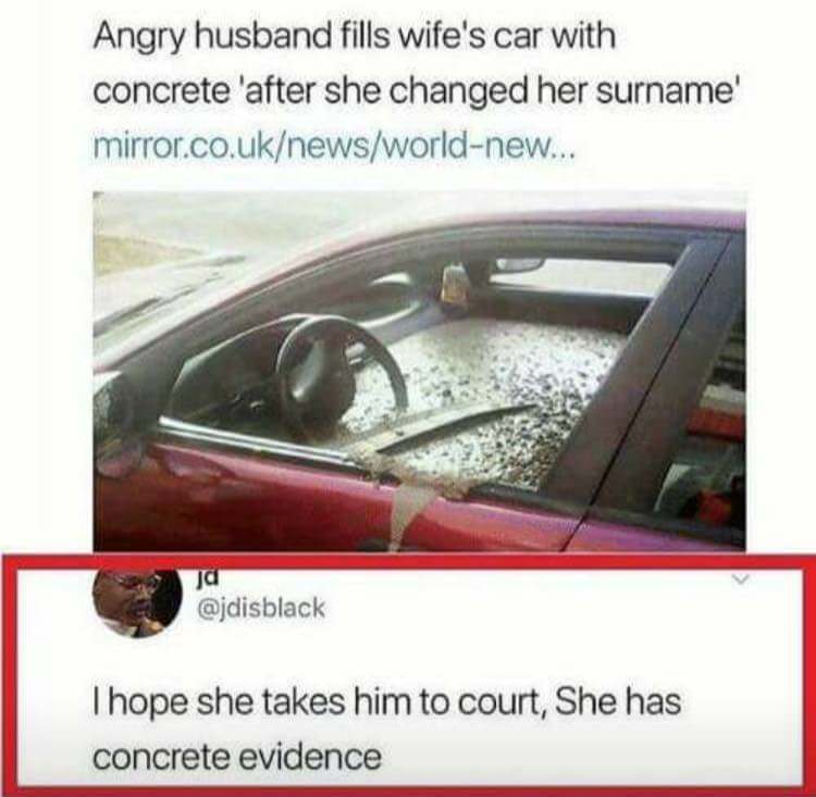 bad puns corny pun memes - Angry husband fills wife's car with concrete 'after she changed her surname mirror.co.uknewsworldnew... I hope she takes him to court, She has concrete evidence