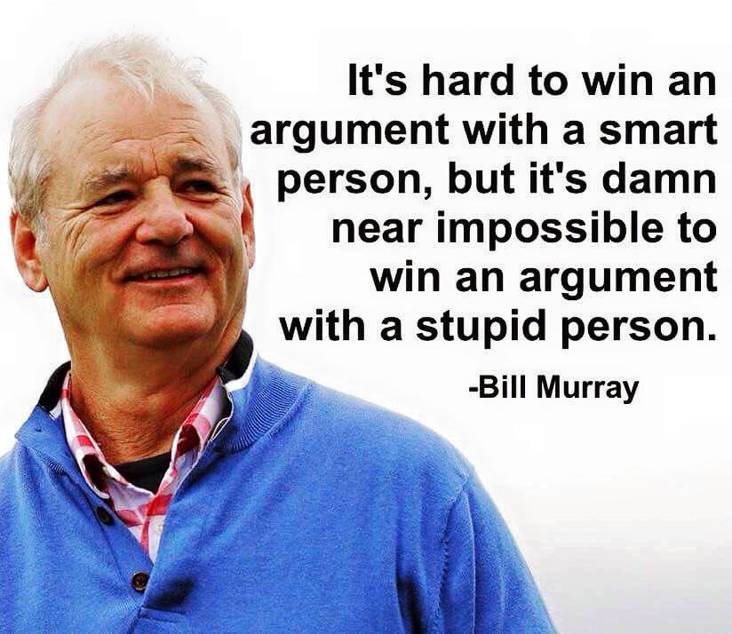 stupid person - It's hard to win an argument with a smart person, but it's damn near impossible to win an argument with a stupid person. Bill Murray