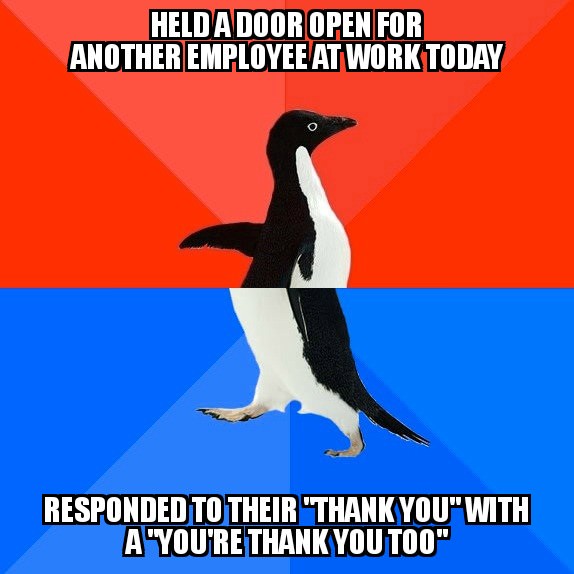 antisocial life - Held A Door Open For Another Employee At Work Today Responded To Their "Thank You" With A "You'Re Thank You Too"