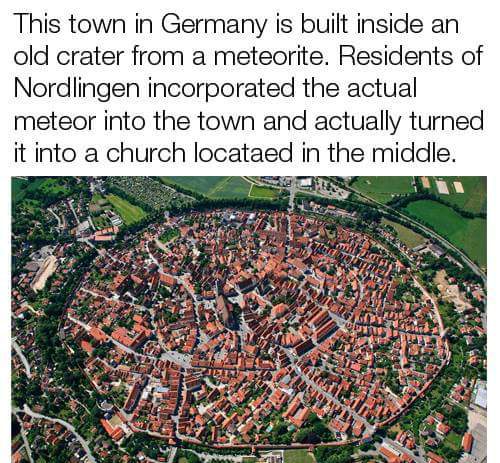suburb - This town in Germany is built inside an old crater from a meteorite. Residents of Nordlingen incorporated the actual meteor into the town and actually turned it into a church locataed in the middle.