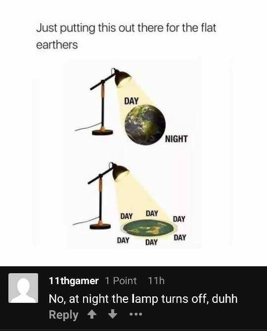 flat earth meme - Just putting this out there for the flat earthers Day Night Day Day Day Day Day 11thgamer 1 Point 11h No, at night the lamp turns off, duhh ..