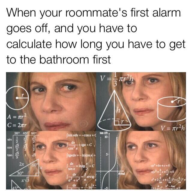 racist lgbt meme - When your roommate's first alarm goes off, and you have to calculate how long you have to get to the bathroom first Vnrh A fer2 297 V trah 450 sin xdx Cosx & 18 0313 axtgxC, Cos X figxdxIncosx 600 sins in kg C bxc0 50 30 A xv3 arcig