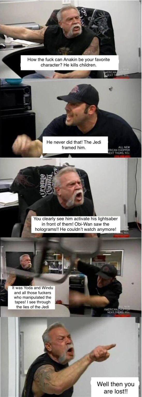 american chopper meme star wars - How the fuck can Anakin be your favorite character? He kills children. Merican Text Te He never did that! The Jedi framed him. All New Erican Chopper Next Thurs. 9. obueno muno You clearly see him activate his lightsaber 