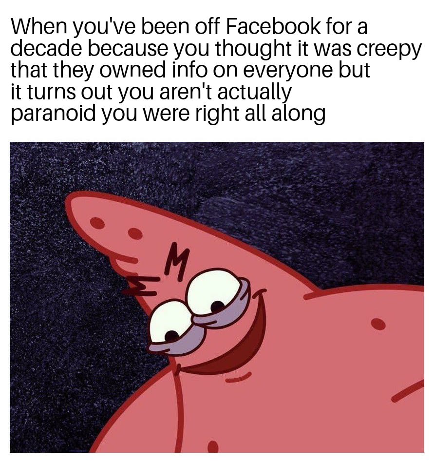 funny fortnite memes - When you've been off Facebook for a decade because you thought it was creepy that they owned info on everyone but it turns out you aren't actually paranoid you were right all along