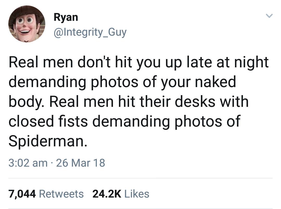 demand pictures of spiderman - Ryan Real men don't hit you up late at night demanding photos of your naked body. Real men hit their desks with closed fists demanding photos of Spiderman. 26 Mar 18 7,044