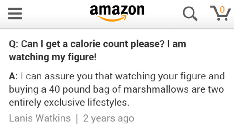 amazon Qu Q Can I get a calorie count please? I am watching my figure! A I can assure you that watching your figure and buying a 40 pound bag of marshmallows are two entirely exclusive lifestyles. Lanis Watkins | 2 years ago