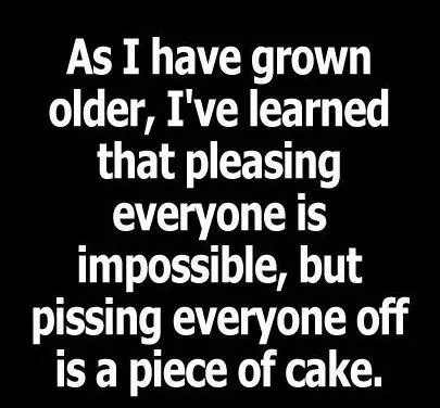 learn to take a joke quotes - As I have grown older, I've learned that pleasing everyone is impossible, but pissing everyone off is a piece of cake.