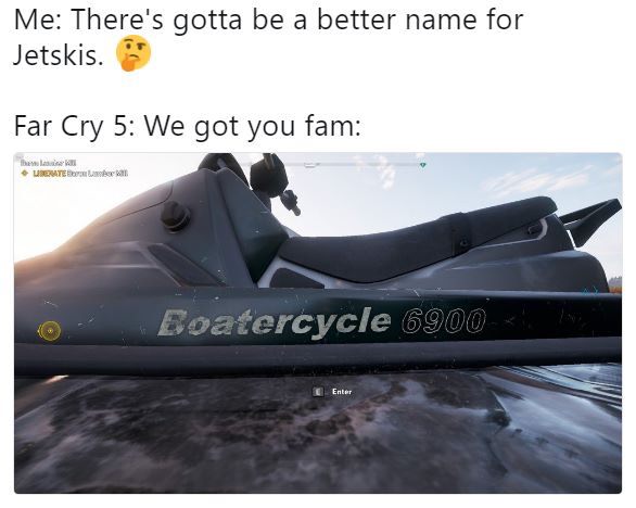 jet ski names - Me There's gotta be a better name for Jetskis. Far Cry 5 We got you fam Uste Boatercycle 6900