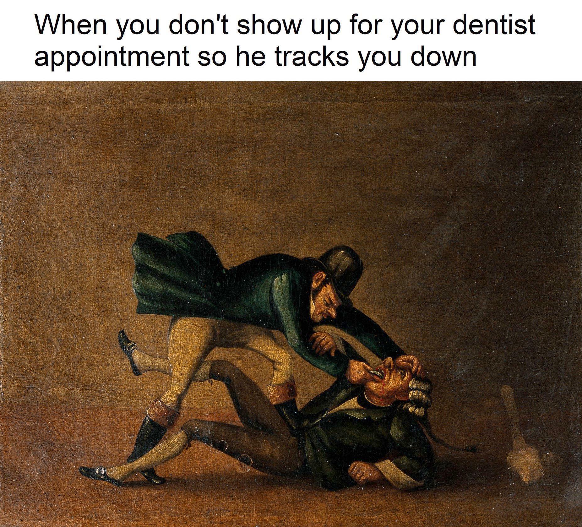classical art meme dentist - When you don't show up for your dentist appointment so he tracks you down