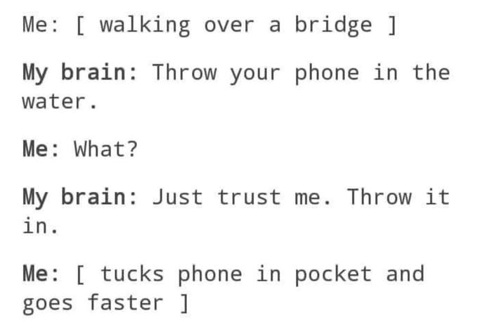 handwriting - Me walking over a bridge My brain Throw your phone in the water. Me What? My brain Just trust me. Throw it in. Me tucks phone in pocket and goes faster
