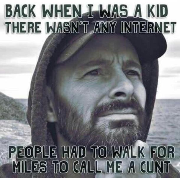old days meme - Back When I Was A Kid There Wasn'T Any Internet People Had To Walk For Miles To Call Me A Cunt