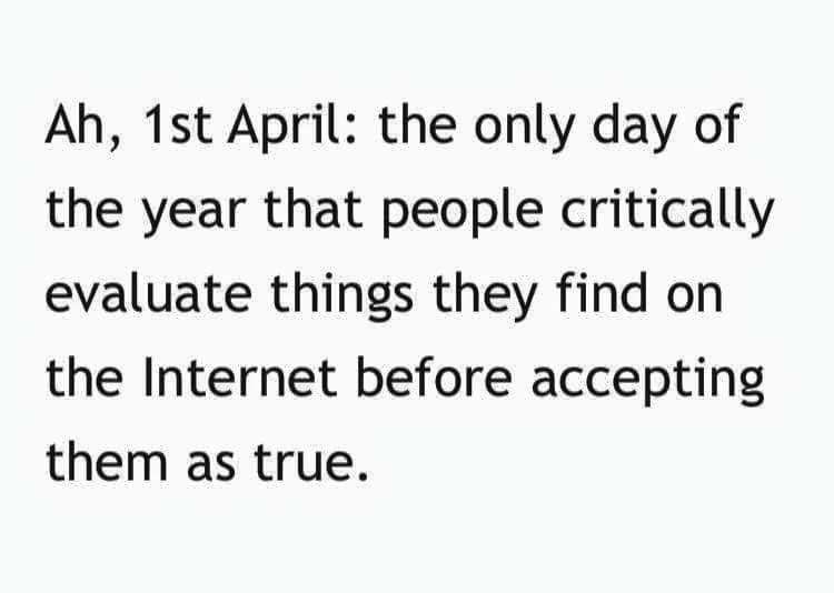Ah, 1st April the only day of the year that people critically evaluate things they find on the Internet before accepting them as true.