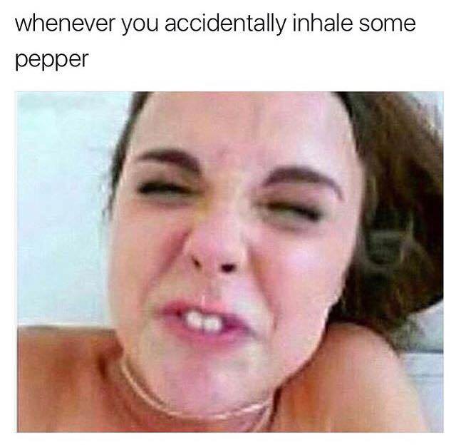 you don t know how to whistle but you keep trying - whenever you accidentally inhale some pepper