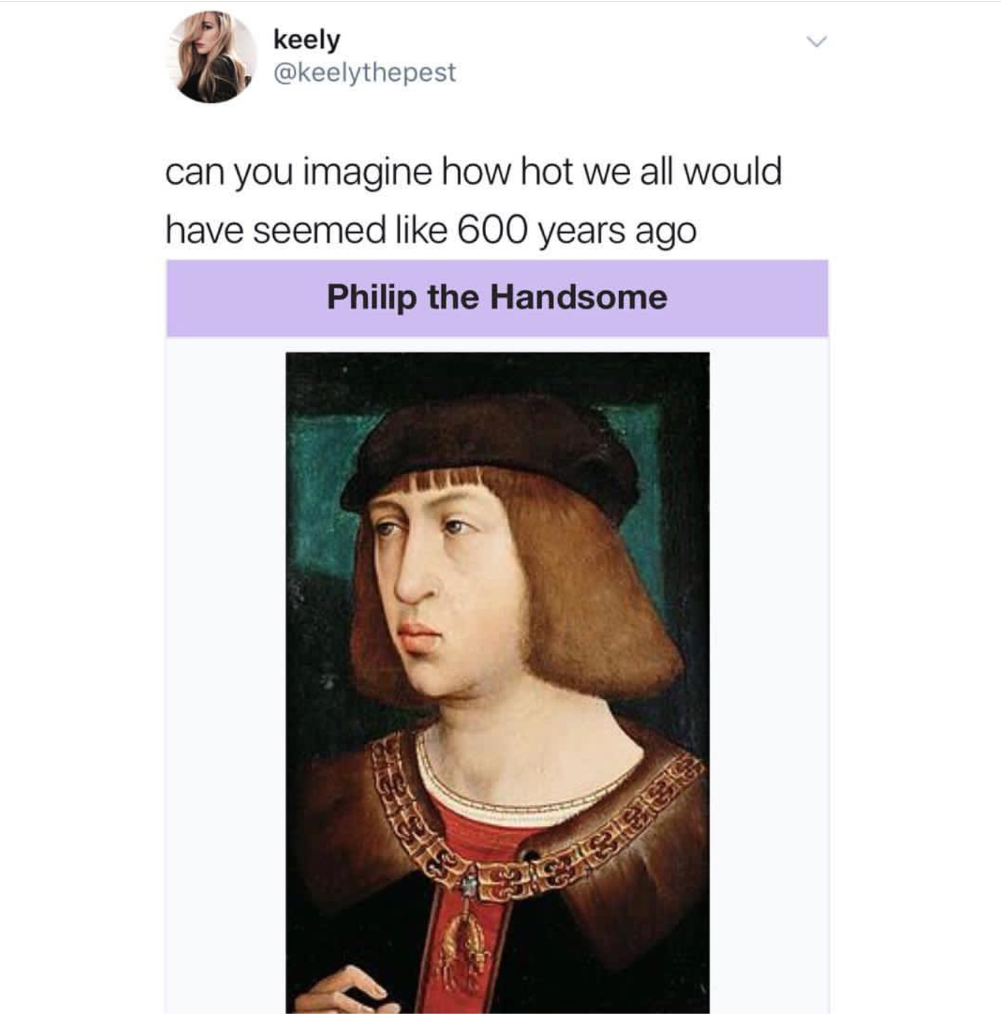 philip the handsome meme - keely can you imagine how hot we all would have seemed 600 years ago Philip the Handsome