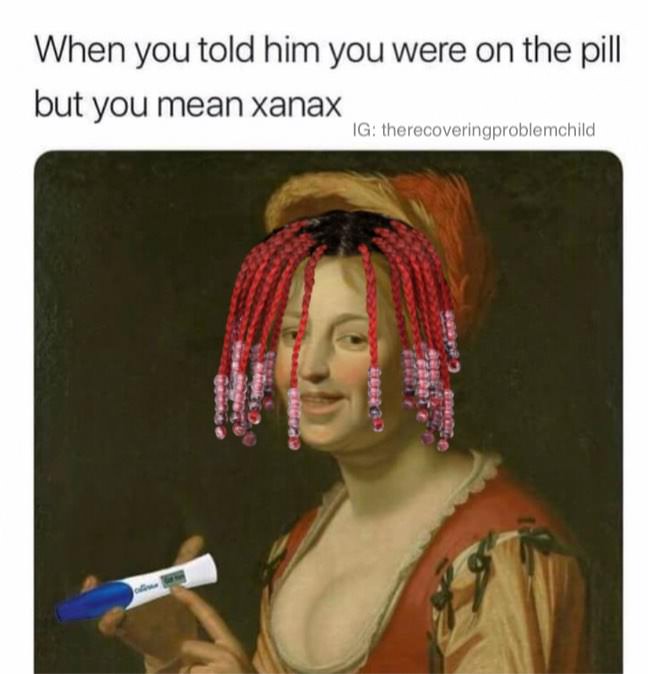 you told him you were - When you told him you were on the pill but you mean xanax Ig therecoveringproblemchild