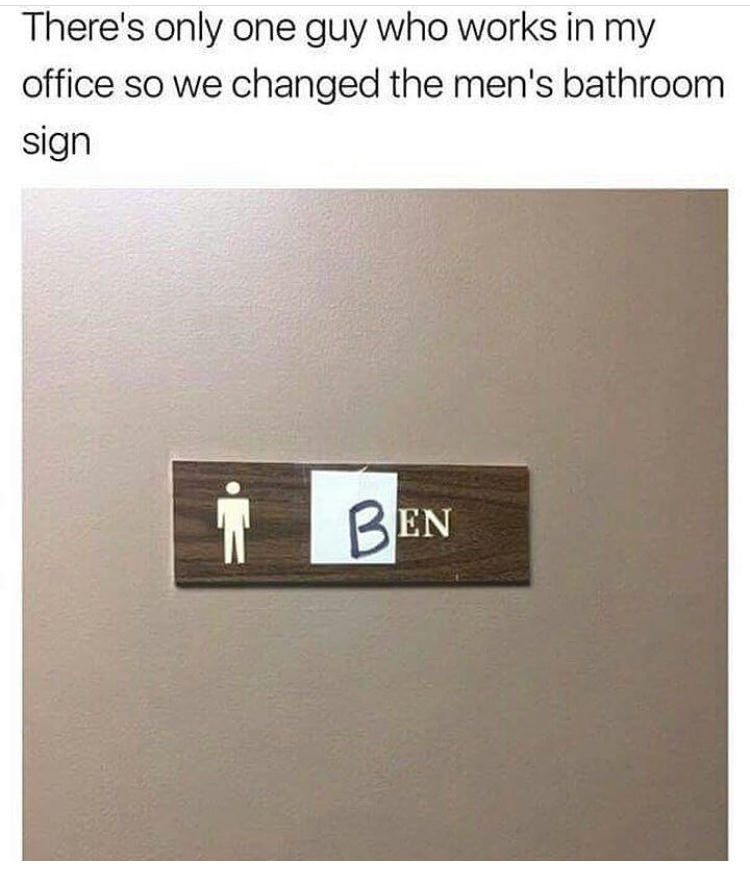 angle - There's only one guy who works in my office so we changed the men's bathroom sign Ben