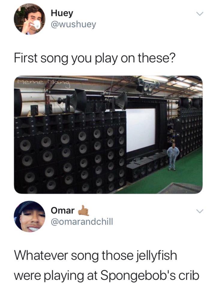 whatever meme song - Huey First song you play on these? Meme Me Oog Omar Whatever song those jellyfish were playing at Spongebob's crib
