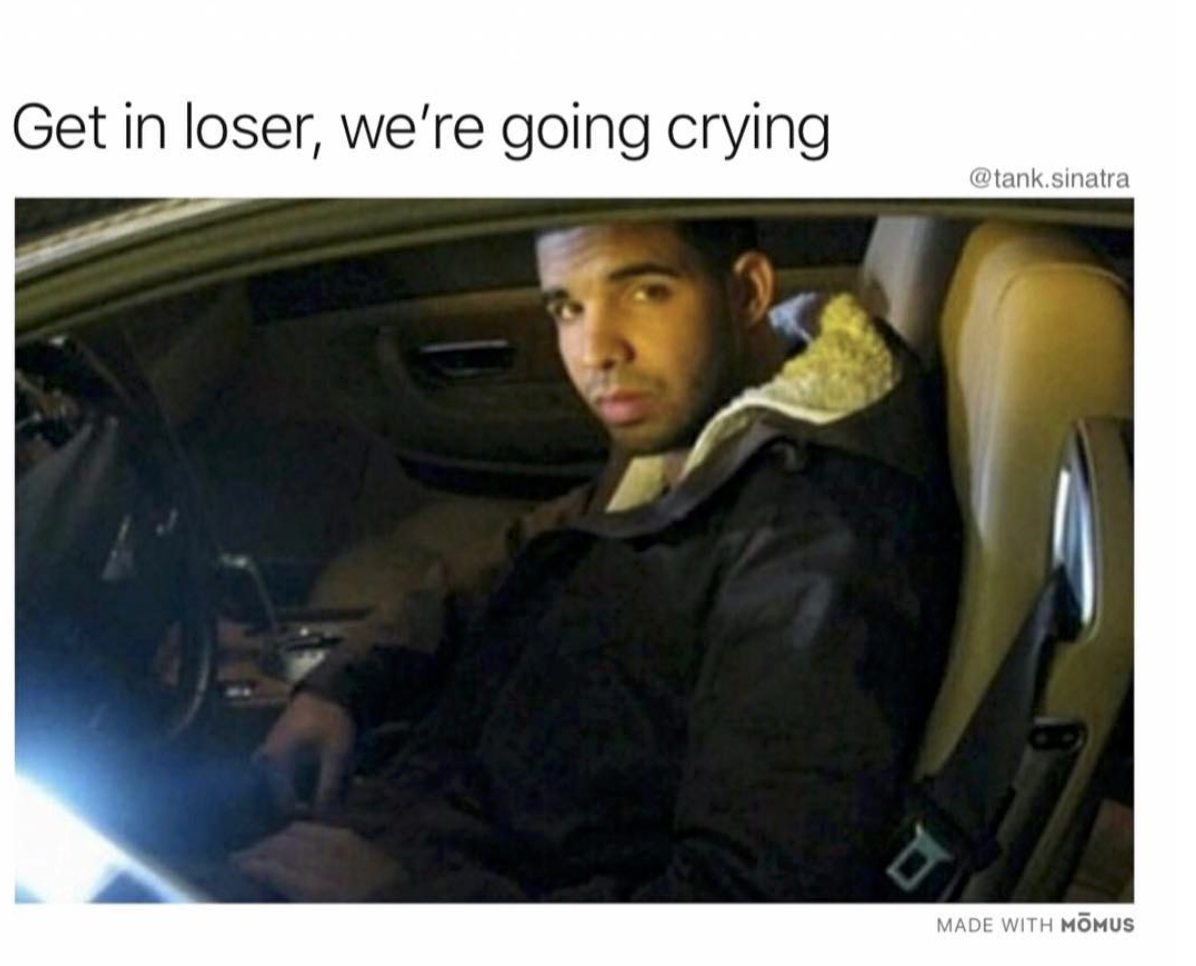 sad drake memes - Get in loser, we're going crying .sinatra Made With Mmus
