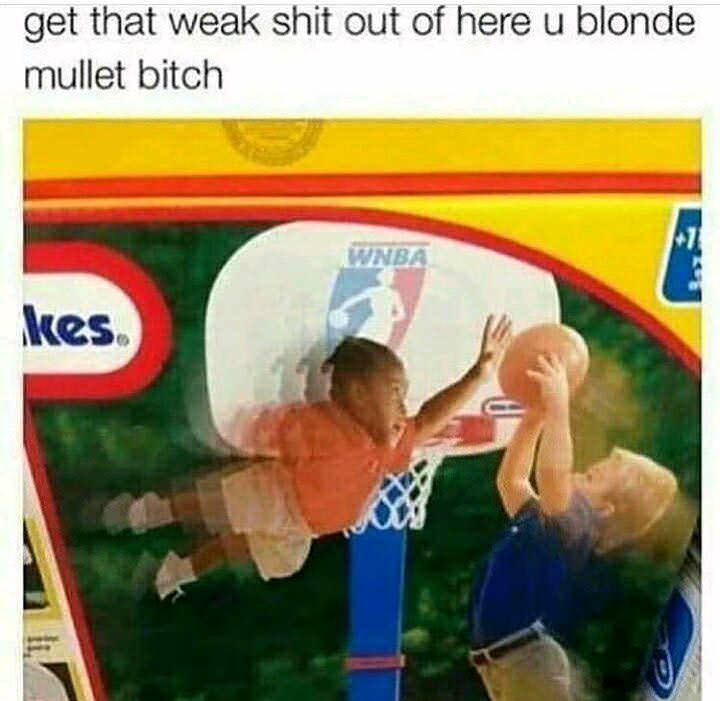 get that weak shit outta here - get that weak shit out of here u blonde mullet bitch Wnba kes