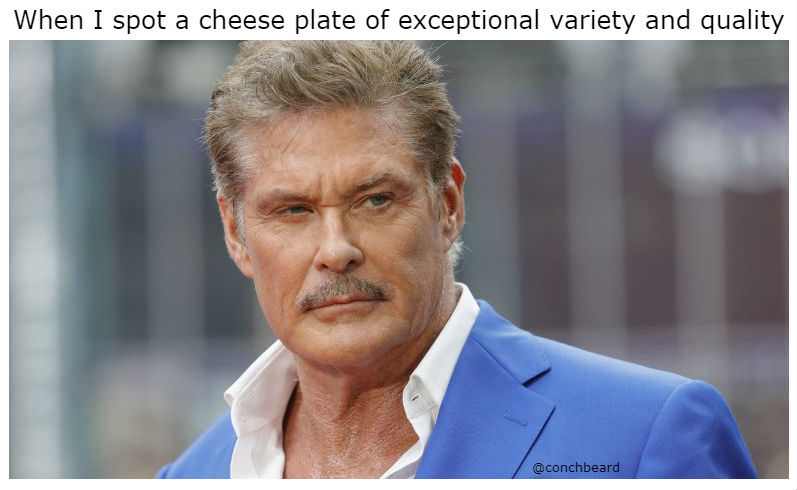 david hasselhoff - When I spot a cheese plate of exceptional variety and quality When I spot a cheese plate of exceptional variety and quality